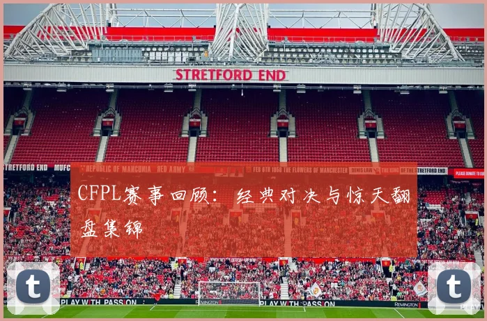 CFPL赛事回顾:经典对决与惊天翻盘集锦