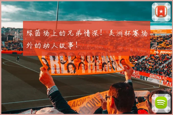 绿茵场上的兄弟情深！美洲杯赛场外的动人故事！