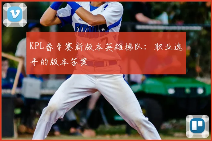 KPL春季赛新版本英雄梯队:职业选手的版本答案