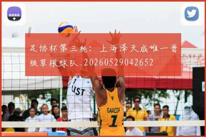 足协杯第三轮：上海泽天成唯一晋级草根球队_20260529042652