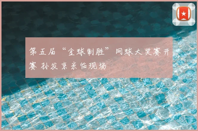 第五届“金球制胜”网球大奖赛开赛 孙发京亲临现场