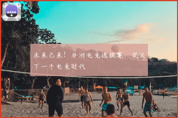 未来已来！非洲电竞选拔赛，定义下一个电竞时代