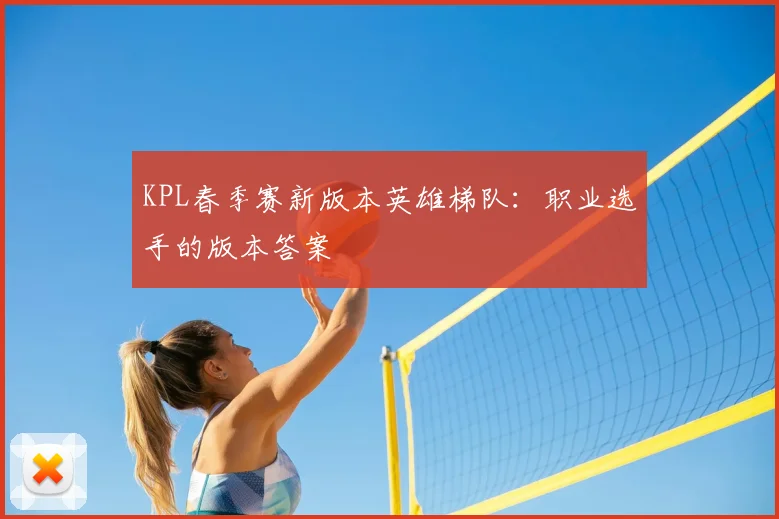 KPL春季赛新版本英雄梯队：职业选手的版本答案
