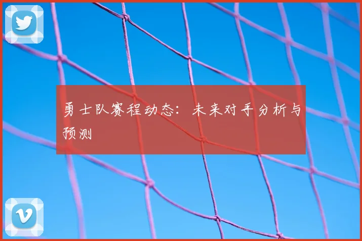 勇士队赛程动态：未来对手分析与预测