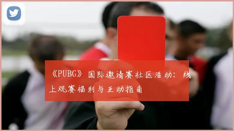 《PUBG》国际邀请赛社区活动：线上观赛福利与互动指南