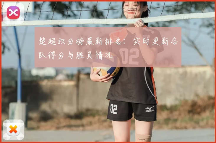 楚超积分榜最新排名：实时更新各队得分与胜负情况