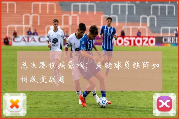 总决赛伤病影响:关键球员缺阵如何改变战局