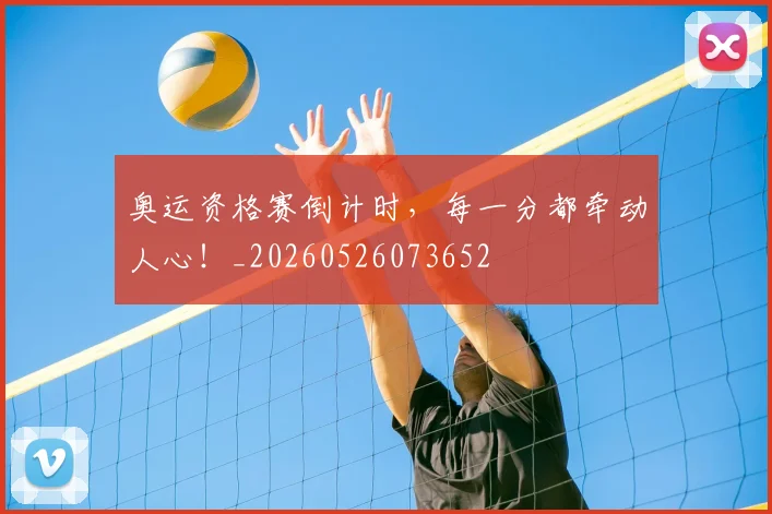 奥运资格赛倒计时，每一分都牵动人心！_20260526073652