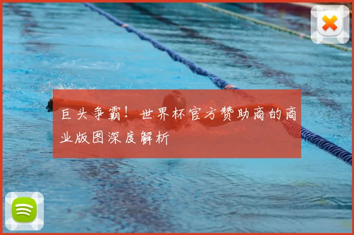 巨头争霸！世界杯官方赞助商的商业版图深度解析