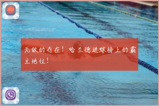 无敌的存在！哈兰德进球榜上的霸主地位！