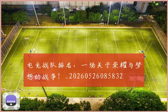 电竞战队排名，一场关于荣耀与梦想的战争！_20260526085832