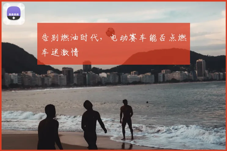 告别燃油时代，电动赛车能否点燃车迷激情