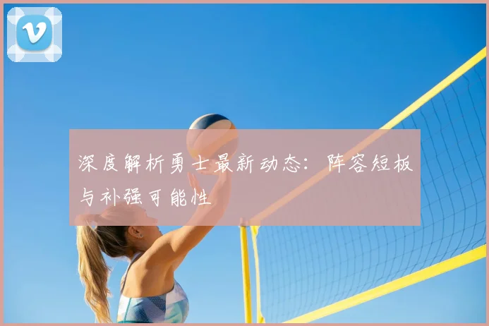 深度解析勇士最新动态：阵容短板与补强可能性