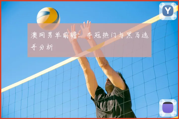 澳网男单前瞻：夺冠热门与黑马选手分析