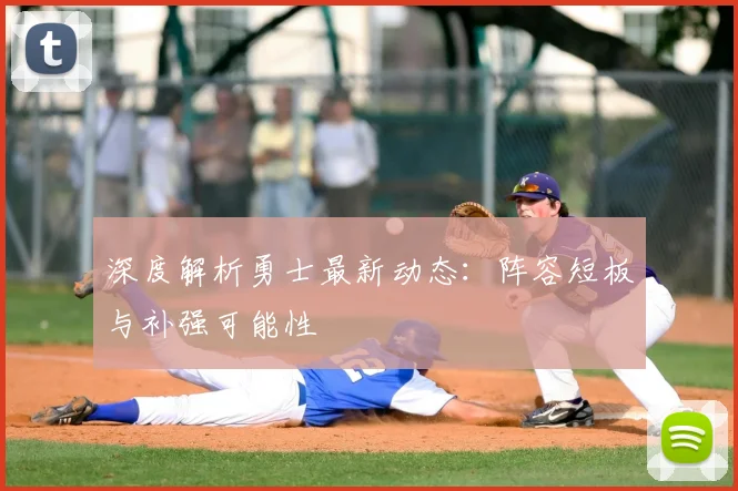 深度解析勇士最新动态：阵容短板与补强可能性