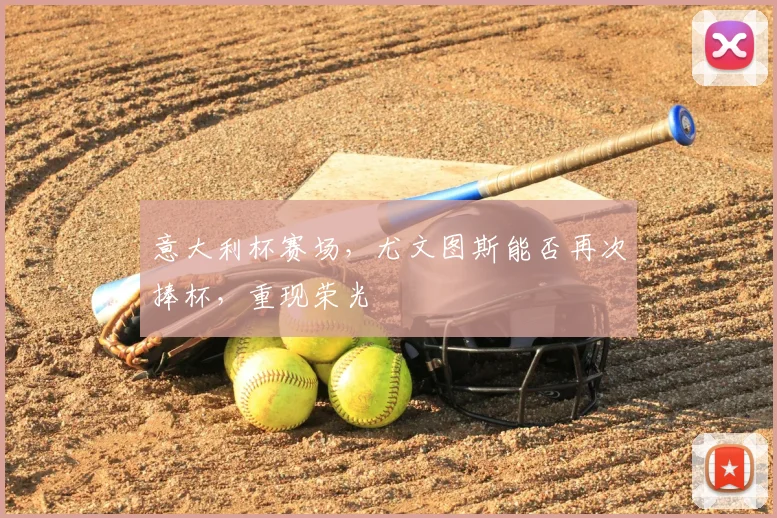 意大利杯赛场，尤文图斯能否再次捧杯，重现荣光