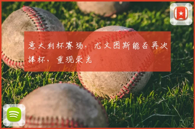 意大利杯赛场，尤文图斯能否再次捧杯，重现荣光