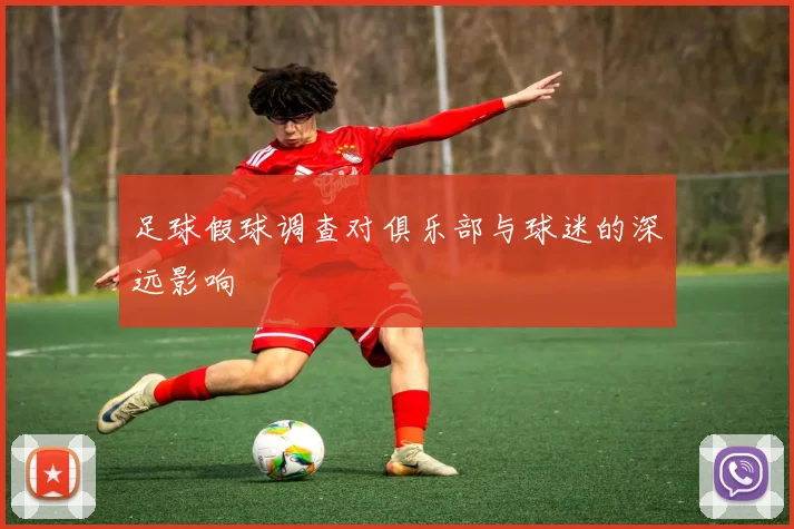 足球假球调查对俱乐部与球迷的深远影响