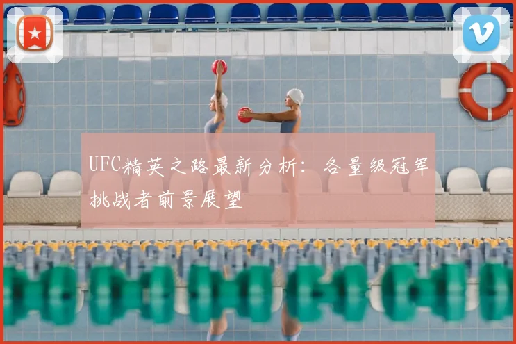 UFC精英之路最新分析：各量级冠军挑战者前景展望